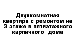 Двухкомнатная квартира с ремонтом на 3 этаже в пятиэтажного кирпичного  дома